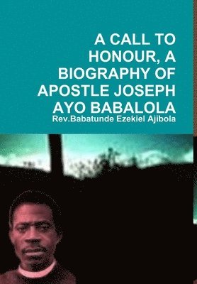 Rev.Babatunde Ezekiel Ajibola - Call to Honour, A Biography of Apostle Joseph Ayo Babalola, Inbunden
