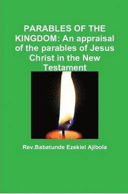 Rev.Babatunde Ezekiel Ajibola - PARABLES OF THE KINGDOM: An Appraisal of the Parables of Jesus Christ in the New Testament, Häftad