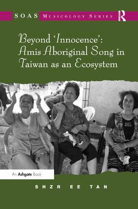 Shzr Ee Tan - Beyond 'Innocence': Amis Aboriginal Song in Taiwan as an Ecosystem, Inbunden