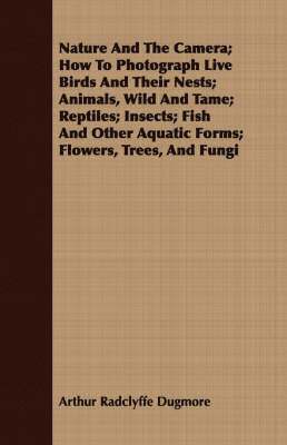 Arthur Radclyffe Dugmore - Nature And The Camera; How To Photograph Live Birds And Their Nests; Animals, Wild And Tame; Reptiles; Insects; Fish And Other Aquatic Forms; Flowers, Trees, And Fungi, Häftad. Tillgänglighet: Lägg i varukorg