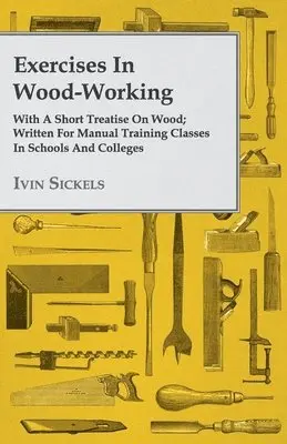 Ivin Sickels - Exercises In Wood-Working; With A Short Treatise On Wood; Written For Manual Training Classes In Schools And Colleges, Häftad. Tillgänglighet: Lägg i varukorg