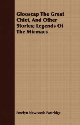 Emelyn Newcomb Partridge - Glooscap The Great Chief, And Other Stories; Legends Of The Micmacs, Häftad