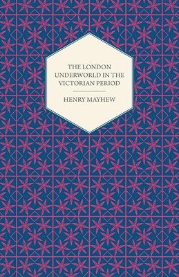 Henry Mayhew - London Underworld In The Victorian Period - Authentic First-Person Accounts By Beggars, Thieves And Prostitutes, Häftad