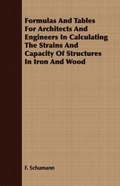 Formulas And Tables For Architects And Engineers In Calculating The Strains And Capacity Of Structures In Iron And Wood
