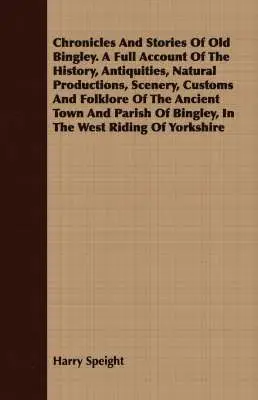 Harry Speight - Chronicles And Stories Of Old Bingley. A Full Account Of The History, Antiquities, Natural Productions, Scenery, Customs And Folklore Of The Ancient Town And Parish Of Bingley, In The West Riding Of Yorkshire, Häftad. Tillgänglighet: Lägg i varukorg