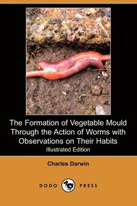 The Formation of Vegetable Mould Through the Action of Worms with Observations on Their Habits (Illustrated Edition) (Dodo Press)