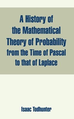 History of the Mathematical Theory of Probability from the Time of Pascal to that of Laplace