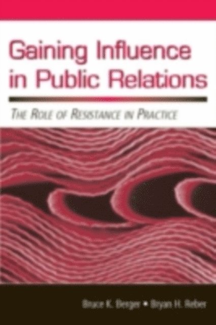 Bryan H Reber, Bruce K Berger - Gaining Influence in Public Relations : The Role of Resistance in Practice, E-bok