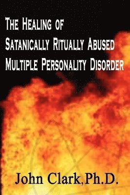 John Clark - Healing of Satanically Ritually Abused Multiple Personality Disorder, Häftad
