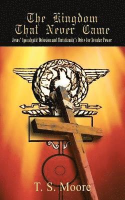 T. S. Moore - Kingdom That Never Came: Jesus' Apocalyptic Delusion and Christianity's Drive for Secular Power, Häftad. Tillgänglighet: Lägg i varukorg