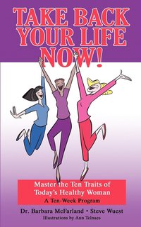 Take Back Your Life Now!: Master the Ten Traits of Today's Healthy Woman