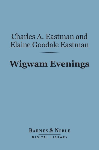 Elaine Goodale Eastman, Charles A. Eastman - Wigwam Evenings (Barnes & Noble Digital Library), E-bok