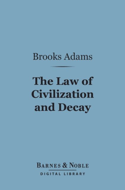 Brooks Adams - Law of Civilization and Decay: an Essay on History (Barnes & Noble Digital Library), E-bok
