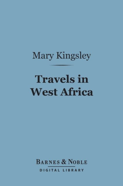 Mary Kingsley - Travels in West Africa (Barnes & Noble Digital Library), E-bok