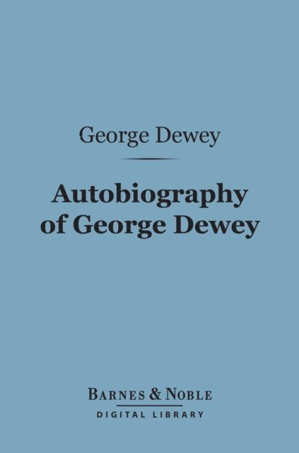 George Dewey - Autobiography of George Dewey, Admiral of the Navy (Barnes & Noble Digital Library), E-bok