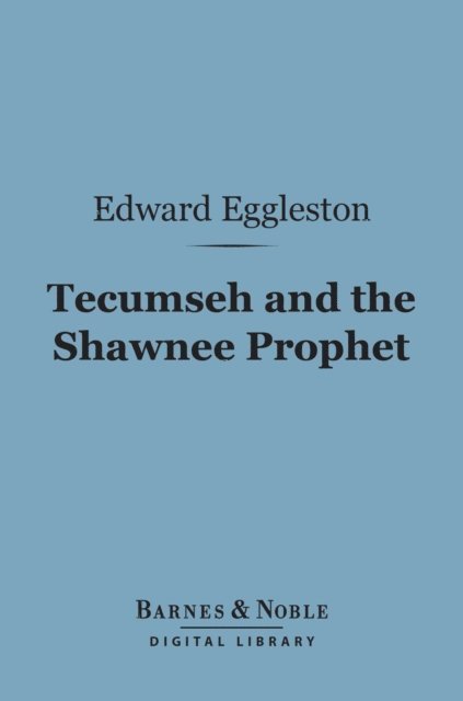 Elizabeth Eggleston Seelye, Edward Eggleston - Tecumseh and the Shawnee Prophet (Barnes & Noble Digital Library), E-bok