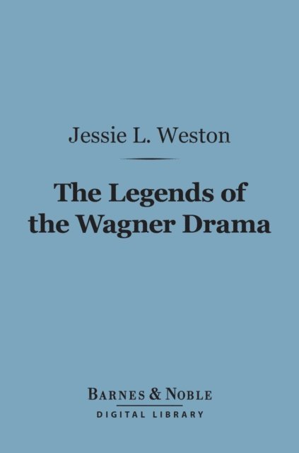 Jessie L. Weston - Legends of the Wagner Drama (Barnes & Noble Digital Library), E-bok