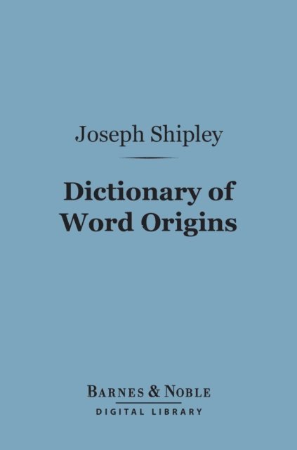Joseph Shipley - Dictionary of Word Origins (Barnes & Noble Digital Library), E-bok