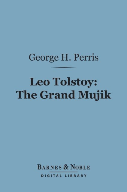 George Herbert Perris - Leo Tolstoy: The Grand Mujik (Barnes & Noble Digital Library), E-bok