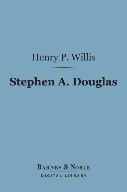 Henry Parker Willis - Stephen A. Douglas (Barnes & Noble Digital Library), E-bok
