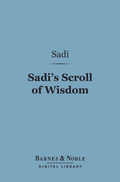 Sadi - Sadi's Scroll of Wisdom (Barnes & Noble Digital Library), E-bok