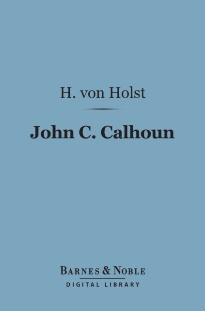 H. von Holst - John C. Calhoun (Barnes & Noble Digital Library), E-bok