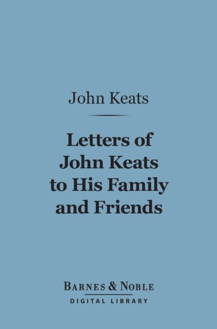 John Keats, Sidney Colvin - Letters of John Keats to his Family and Friends (Barnes & Noble Digital Library), E-bok