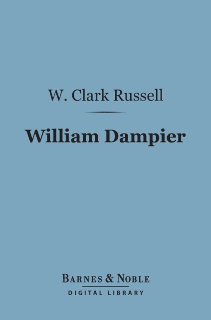 W. Clark Russell - William Dampier (Barnes & Noble Digital Library), E-bok