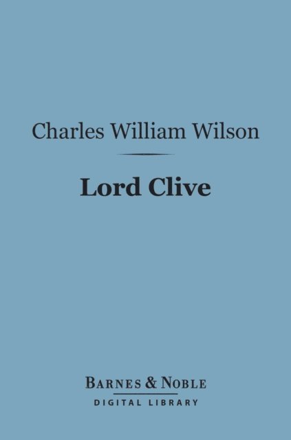 Charles William Wilson ) - Lord Clive (Barnes & Noble Digital Library), E-bok