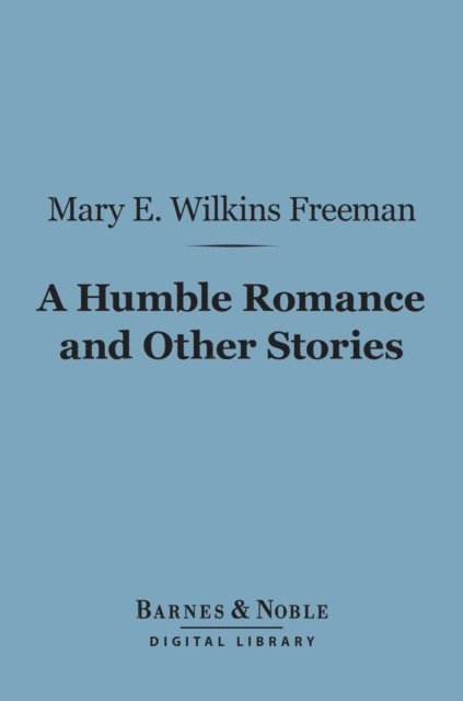 Mary E. Wilkins Freeman - Humble Romance and Other Stories (Barnes & Noble Digital Library), E-bok