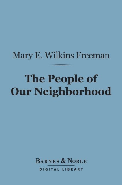 Mary E. Wilkins Freeman - People of Our Neighborhood (Barnes & Noble Digital Library), E-bok