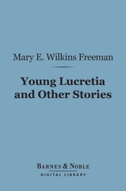 Mary E. Wilkins Freeman - Young Lucretia and Other Stories (Barnes & Noble Digital Library), E-bok