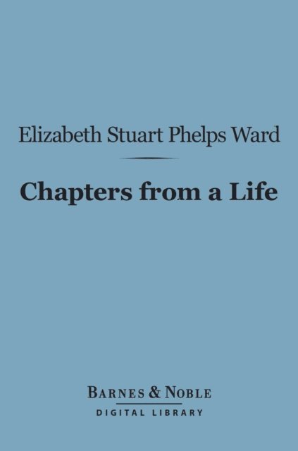 Elizabeth Stuart Phelps Ward - Chapters from a Life (Barnes & Noble Digital Library), E-bok