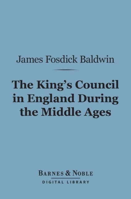 James Fosdick Baldwin - King's Council in England During the Middle Ages (Barnes & Noble Digital Library), E-bok