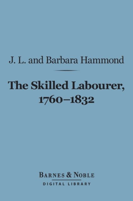 J. L. Hammond, Barbara Hammond - Skilled Labourer, 1760-1832 (Barnes & Noble Digital Library), E-bok