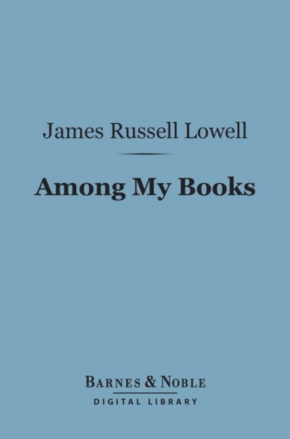 James Russell Lowell - Among My Books (Barnes & Noble Digital Library), E-bok