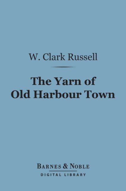 W. Clark Russell - Yarn of Old Harbour Town (Barnes & Noble Digital Library), E-bok