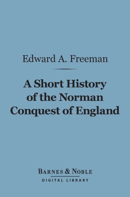 Edward A. Freeman - Short History of the Norman Conquest of England (Barnes & Noble Digital Library), E-bok