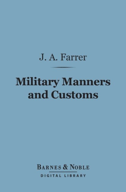 James Anson Farrer - Military Manners and Customs (Barnes & Noble Digital Library), E-bok