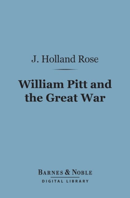 J. Holland Rose - William Pitt and the Great War (Barnes & Noble Digital Library), E-bok