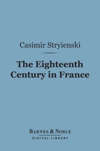 Casimir Stryienski - Eighteenth Century in France (Barnes & Noble Digital Library), E-bok