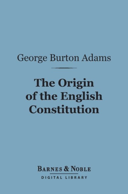 George Burton Adams - Origin of the English Constitution (Barnes & Noble Digital Library), E-bok
