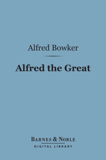 Alfred Bowker - Alfred the Great (Barnes & Noble Digital Library), E-bok