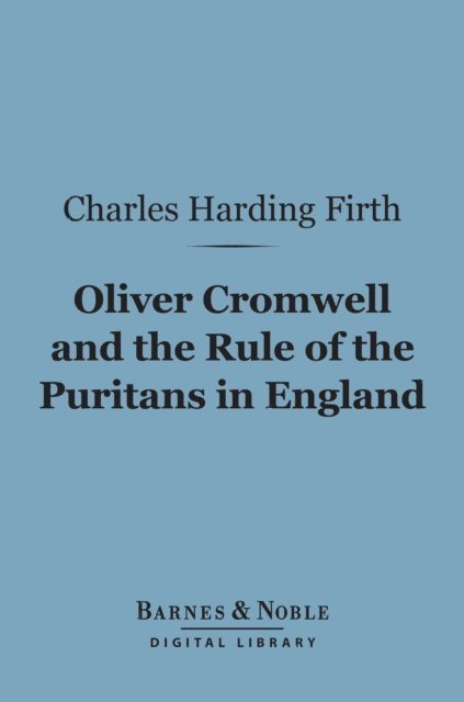Charles Harding Firth - Oliver Cromwell and the Rule of the Puritans in England (Barnes & Noble Digital Library), E-bok