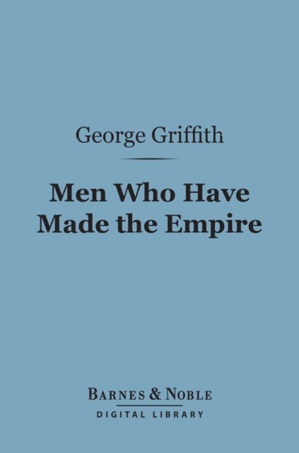 George Griffith - Men Who Have Made the Empire (Barnes & Noble Digital Library), E-bok