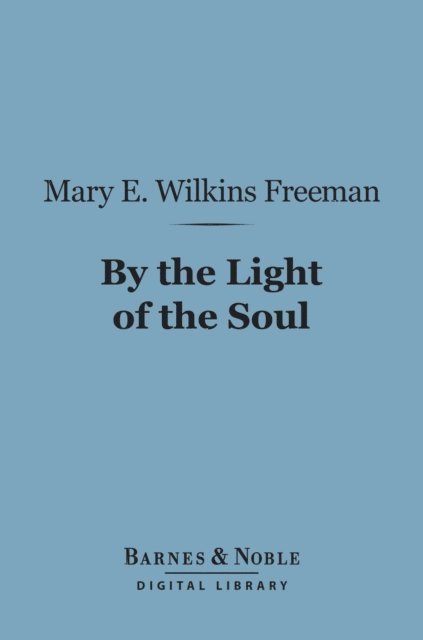 Mary E. Wilkins Freeman - By the Light of the Soul (Barnes & Noble Digital Library), E-bok