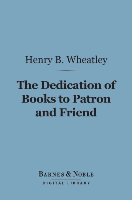 Henry B. Wheatley - Dedication of Books to Patron and Friend (Barnes & Noble Digital Library), E-bok