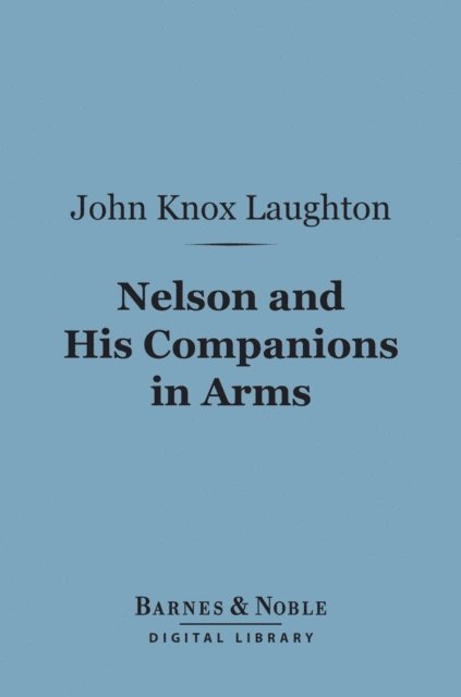 John Knox Laughton - Nelson and His Companions in Arms (Barnes & Noble Digital Library), E-bok