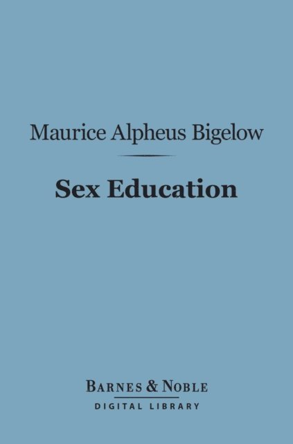 Maurice Alpheus Bigelow - Sex Education (Barnes & Noble Digital Library), E-bok
