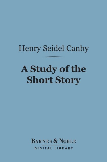 Henry Seidel Canby - Study of the Short Story (Barnes & Noble Digital Library), E-bok